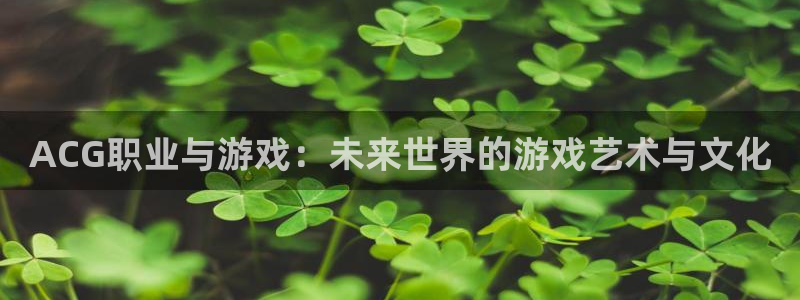 赢咖娱乐科技：ACG职业与游戏：未来世界的游戏艺术与文化