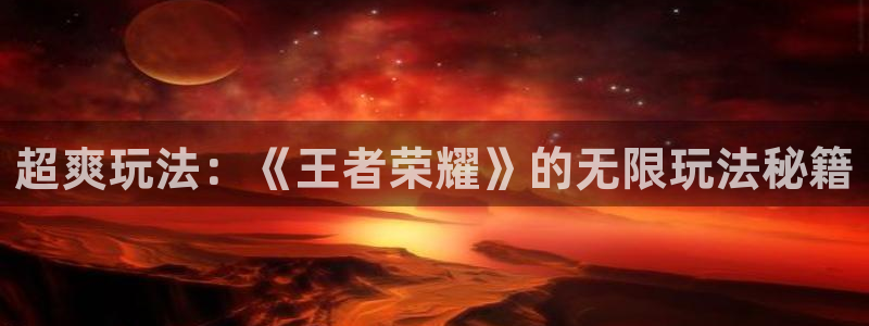 赢咖娱乐网页登录入口下载：超爽玩法：《王者荣耀》的无限玩法秘
